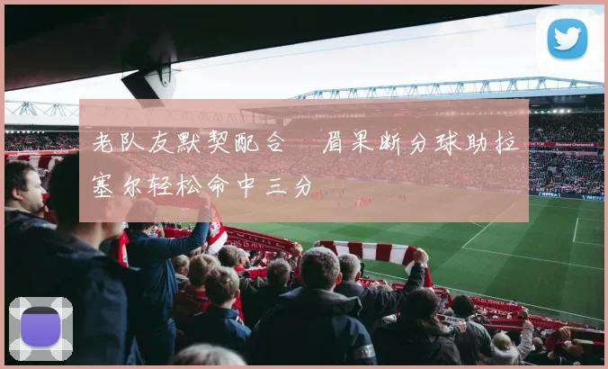 老队友默契配合濃眉果断分球助拉塞尔轻松命中三分