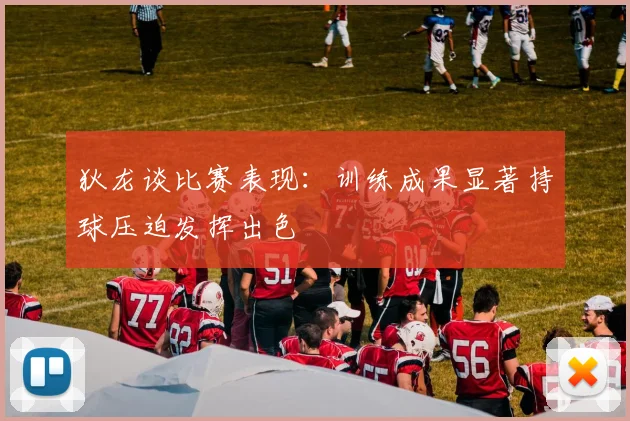 狄龙谈比赛表现：训练成果显著持球压迫发挥出色