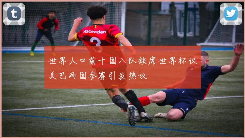 世界人口前十国八队缺席世界杯仅美巴两国参赛引发热议