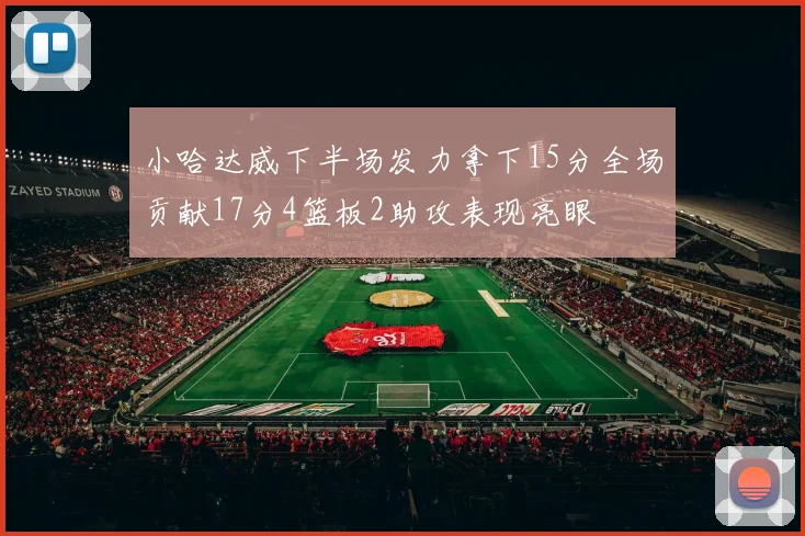 小哈达威下半场发力拿下15分全场贡献17分4篮板2助攻表现亮眼