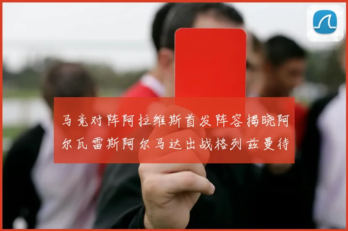 马竞对阵阿拉维斯首发阵容揭晓阿尔瓦雷斯阿尔马达出战格列兹曼待命