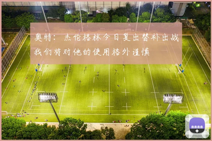 奥特：杰伦格林今日复出替补出战我们将对他的使用格外谨慎