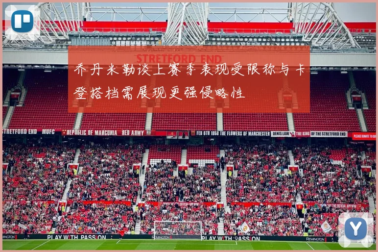 乔丹米勒谈上赛季表现受限称与卡登搭档需展现更强侵略性