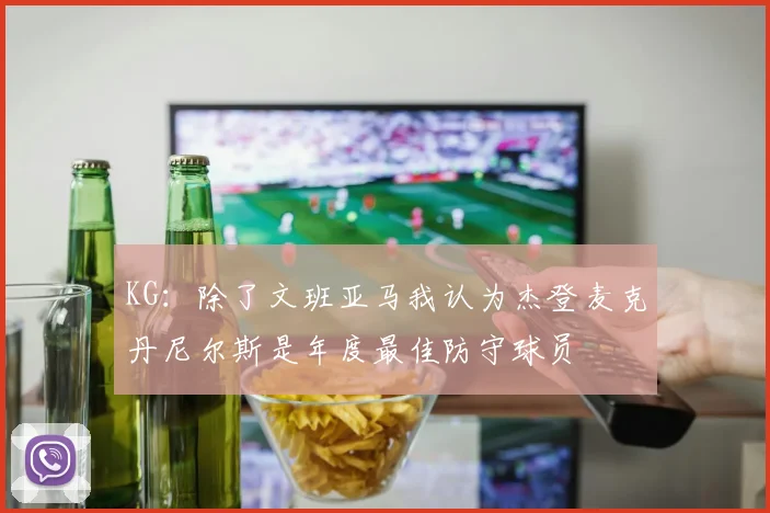 KG：除了文班亚马我认为杰登麦克丹尼尔斯是年度最佳防守球员
