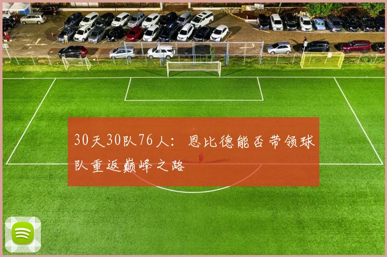30天30队76人：恩比德能否带领球队重返巅峰之路