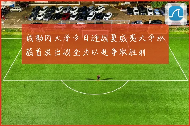 俄勒冈大学今日迎战夏威夷大学林葳首发出战全力以赴争取胜利