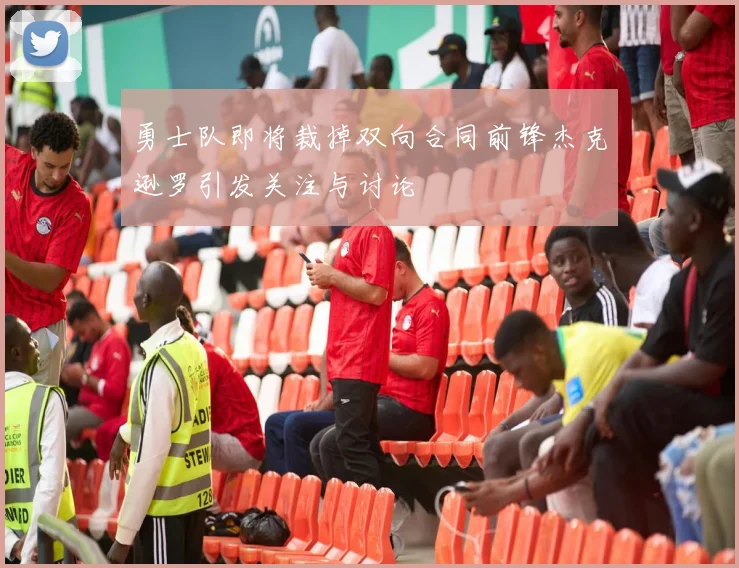 勇士队即将裁掉双向合同前锋杰克逊罗引发关注与讨论