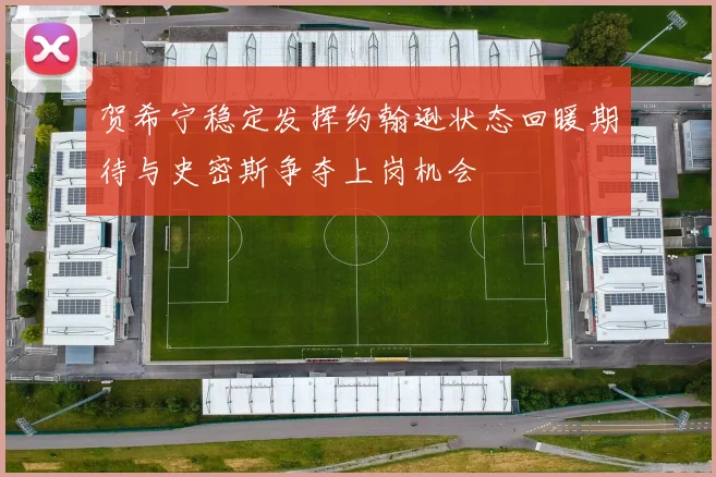 贺希宁稳定发挥约翰逊状态回暖期待与史密斯争夺上岗机会